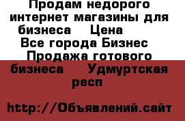 Продам недорого интернет-магазины для бизнеса  › Цена ­ 990 - Все города Бизнес » Продажа готового бизнеса   . Удмуртская респ.